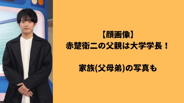 【顔画像】赤楚衛二の父親は大学学長！家族(父母弟)の写真も