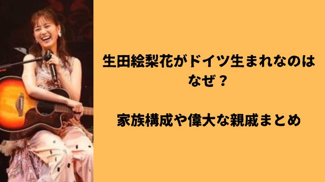 生田絵梨花がドイツ生まれなのはなぜ？家族構成や偉大な親戚まとめ