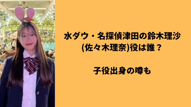 水ダウ・名探偵津田の鈴木理沙(佐々木理奈)役は誰？子役出身の噂も