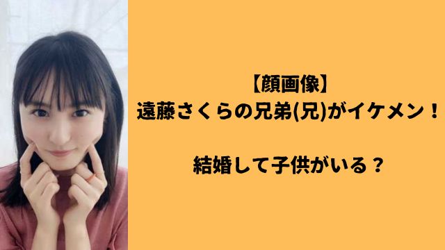 【顔画像】遠藤さくらの兄弟(兄)がイケメン！結婚して子供がいる？
