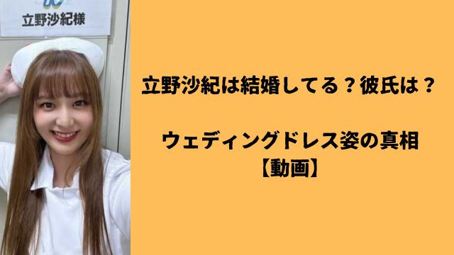 立野沙紀は結婚してる？彼氏は？ウェディングドレス姿の真相【動画】