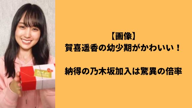 【画像】賀喜遥香の幼少期がかわいい！納得の乃木坂加入は驚異の倍率